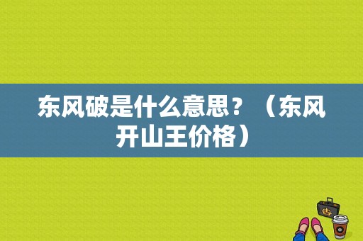 东风破是什么意思？（东风开山王价格）-图1
