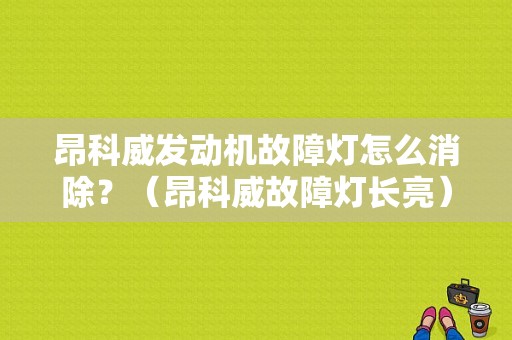 昂科威发动机故障灯怎么消除？（昂科威故障灯长亮）-图1
