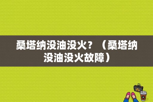 桑塔纳没油没火？（桑塔纳没油没火故障）-图1