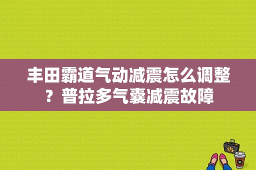 丰田霸道气动减震怎么调整？普拉多气囊减震故障-图1