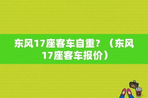 东风17座客车自重？（东风17座客车报价）-图1