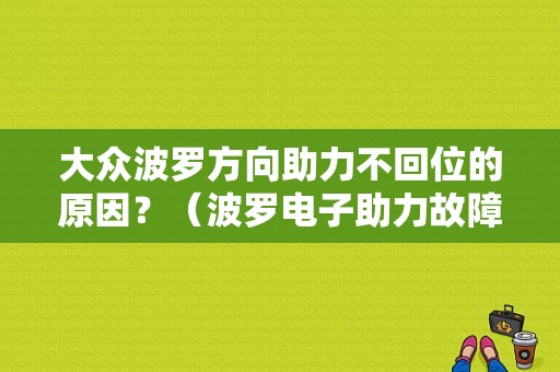 大众波罗方向助力不回位的原因？（波罗电子助力故障）-图1