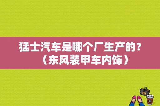 猛士汽车是哪个厂生产的？（东风装甲车内饰）-图1