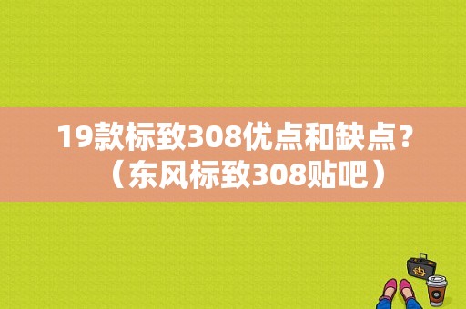 19款标致308优点和缺点？（东风标致308贴吧）-图1