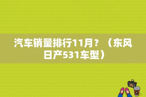 汽车销量排行11月？（东风日产531车型）-图1