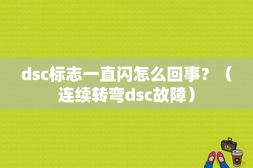 dsc标志一直闪怎么回事？（连续转弯dsc故障）-图1