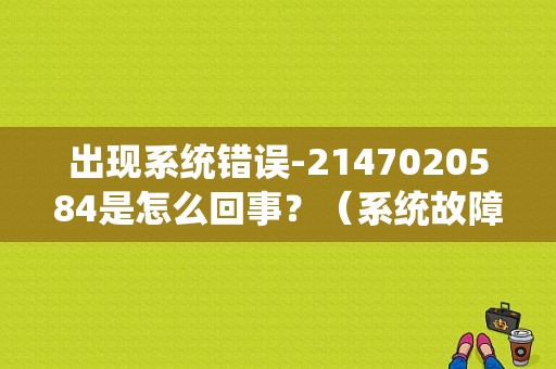 出现系统错误-2147020584是怎么回事？（系统故障怎么办）-图1
