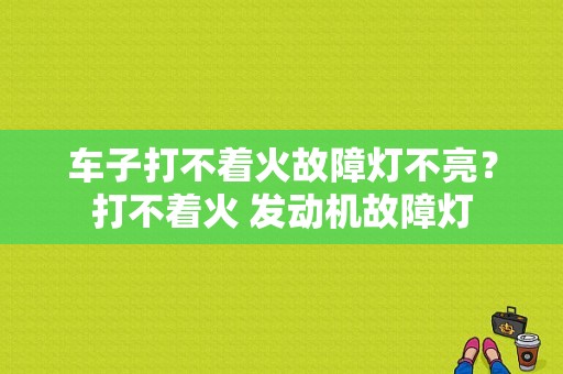 车子打不着火故障灯不亮？打不着火 发动机故障灯-图1
