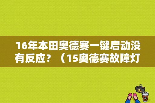 16年本田奥德赛一键启动没有反应？（15奥德赛故障灯全亮无法启动）-图1