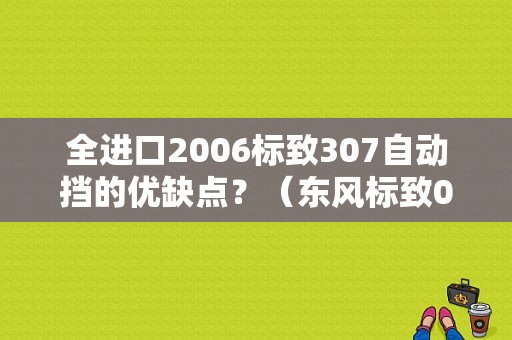 全进口2006标致307自动挡的优缺点？（东风标致06款307）-图1
