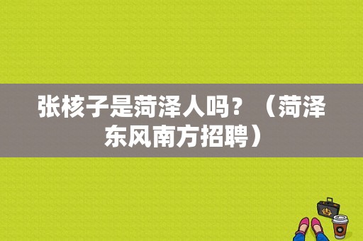 张核子是菏泽人吗？（菏泽东风南方招聘）