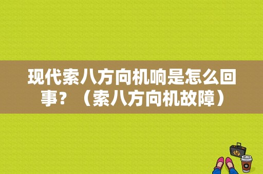现代索八方向机响是怎么回事？（索八方向机故障）-图1