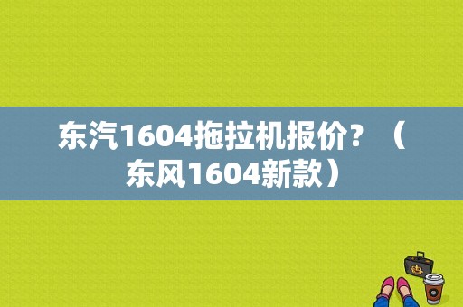 东汽1604拖拉机报价？（东风1604新款）-图1