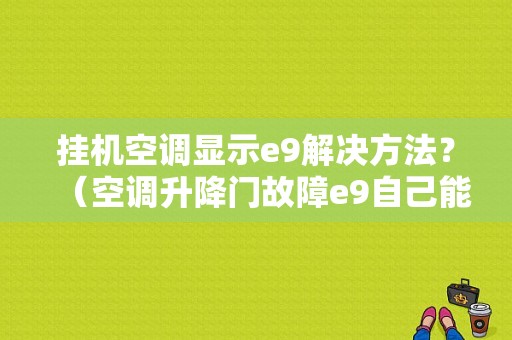 挂机空调显示e9解决方法？（空调升降门故障e9自己能修吗）-图1