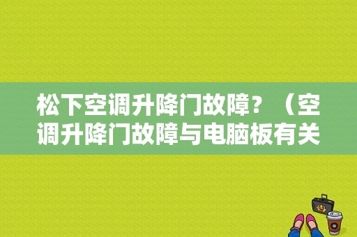松下空调升降门故障？（空调升降门故障与电脑板有关吗）-图1