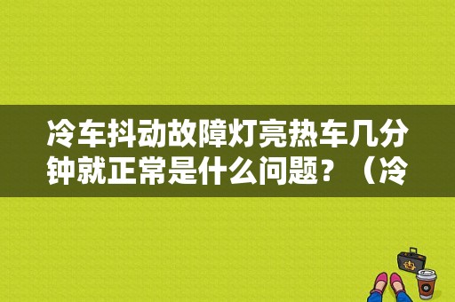 冷车抖动故障灯亮热车几分钟就正常是什么问题？（冷车启动抖 故障灯亮）-图1