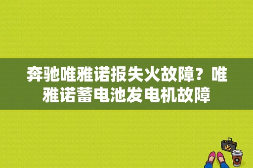 奔驰唯雅诺报失火故障？唯雅诺蓄电池发电机故障-图1