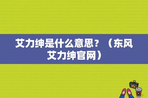 艾力绅是什么意思？（东风艾力绅官网）-图1