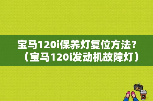 宝马120i保养灯复位方法？（宝马120i发动机故障灯）-图1