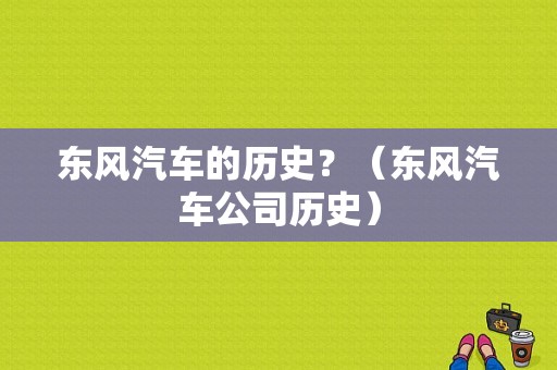 东风汽车的历史？（东风汽车公司历史）-图1