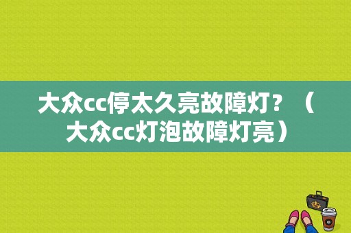 大众cc停太久亮故障灯？（大众cc灯泡故障灯亮）-图1