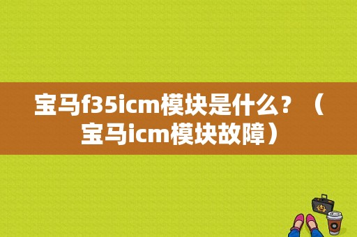 宝马f35icm模块是什么？（宝马icm模块故障）-图1