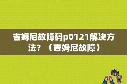 吉姆尼故障码p0121解决方法？（吉姆尼故障）-图1
