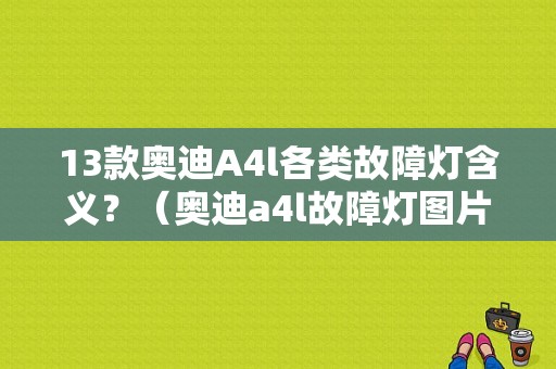 13款奥迪A4l各类故障灯含义？（奥迪a4l故障灯图片）-图1