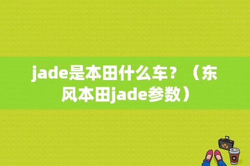 jade是本田什么车？（东风本田jade参数）-图1