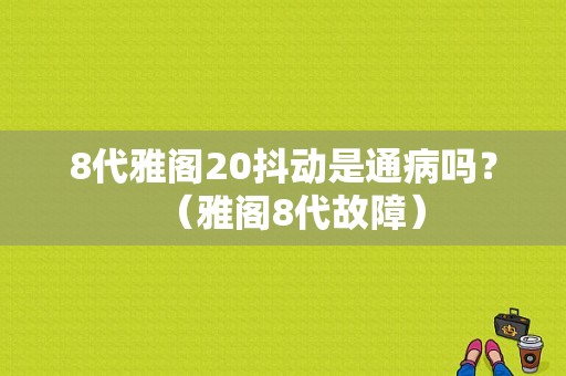 8代雅阁20抖动是通病吗？（雅阁8代故障）-图1