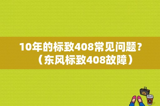10年的标致408常见问题？（东风标致408故障）-图1