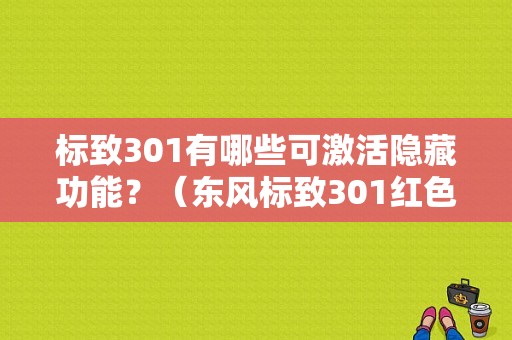 标致301有哪些可激活隐藏功能？（东风标致301红色）-图1