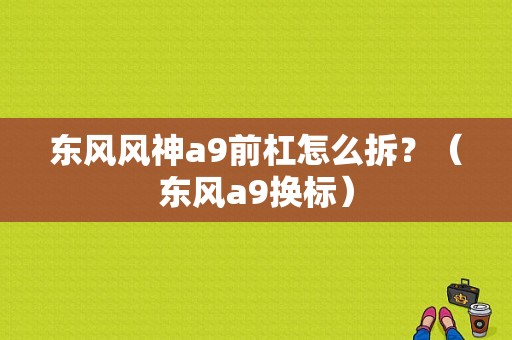东风风神a9前杠怎么拆？（东风a9换标）-图1