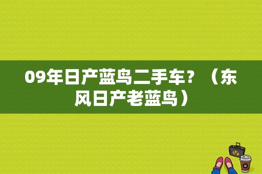 09年日产蓝鸟二手车？（东风日产老蓝鸟）-图1