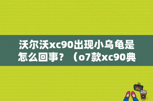 沃尔沃xc90出现小乌龟是怎么回事？（o7款xc90典型故障）-图1