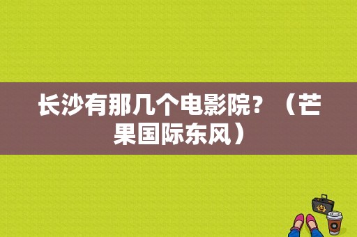 长沙有那几个电影院？（芒果国际东风）