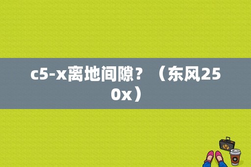 c5-x离地间隙？（东风250x）-图2