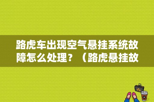 路虎车出现空气悬挂系统故障怎么处理？（路虎悬挂故障怎么解决）-图1