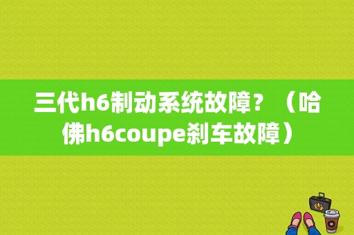 三代h6制动系统故障？（哈佛h6coupe刹车故障）-图1