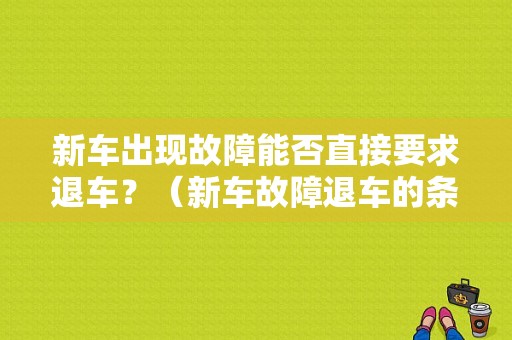 新车出现故障能否直接要求退车？（新车故障退车的条件）-图1