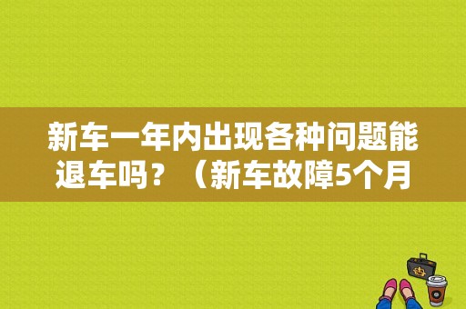 新车一年内出现各种问题能退车吗？（新车故障5个月退车折旧怎么算）-图1