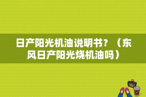 日产阳光机油说明书？（东风日产阳光烧机油吗）-图2