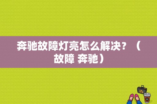 奔驰故障灯亮怎么解决？（故障 奔驰）-图1