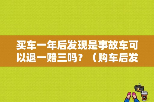 买车一年后发现是事故车可以退一赔三吗？（购车后发现故障多退车能按原价吗）-图1