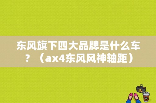 东风旗下四大品牌是什么车？（ax4东风风神轴距）-图1