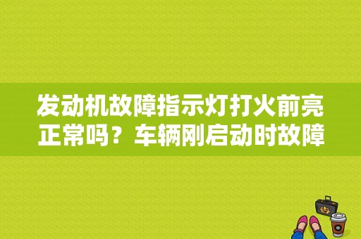 发动机故障指示灯打火前亮正常吗？车辆刚启动时故障灯-图1