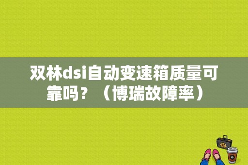双林dsi自动变速箱质量可靠吗？（博瑞故障率）-图1