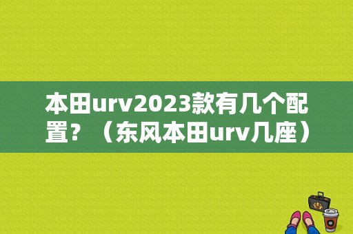本田urv2023款有几个配置？（东风本田urv几座）-图1