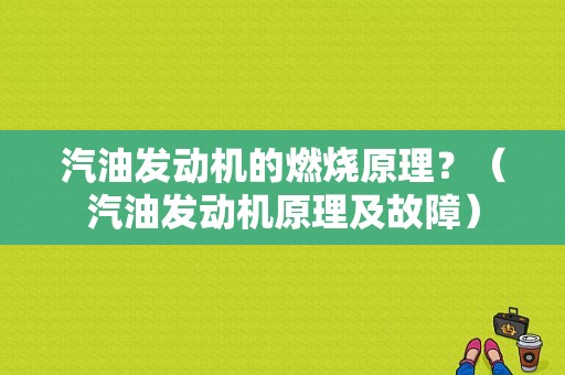 汽油发动机的燃烧原理？（汽油发动机原理及故障）-图1