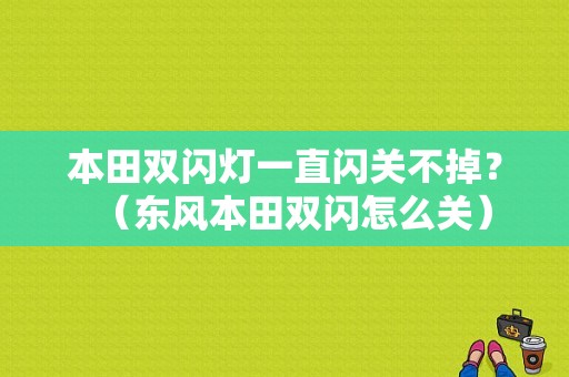 本田双闪灯一直闪关不掉？（东风本田双闪怎么关）-图1